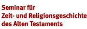 Seminar für Zeit- und Religionsgeschichte des Alten Testaments Seminar für Zeit- und Religionsgeschichte des Alten Testaments