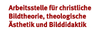 Arbeitsstelle für Christliche Bildtheorie, Theologische Ästhetik und Bilddidaktik Arbeitsstelle für Christliche Bildtheorie, Theologische Ästhetik und Bilddidaktik