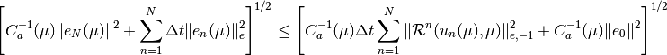 \left[ C_a^{-1}(\mu)\|e_N(\mu)\|^2 + \sum_{n=1}^{N} \Delta t\|e_n(\mu)\|^2_e \right]^{1/2}
    \leq \left[ C_a^{-1}(\mu)\Delta t \sum_{n=1}^{N}\|\mathcal{R}^n(u_n(\mu), \mu)\|^2_{e,-1}
                + C_a^{-1}(\mu)\|e_0\|^2 \right]^{1/2}