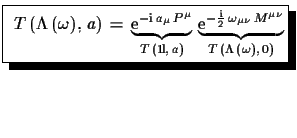 $\displaystyle \shadowbox{ $T\,(\Lambda\,(\omega),\,a)\,=\,\underbrace{ \ensur...
...h{\mathrm{i}}}{2}\,\omega_{\mu\nu}\,M^{\mu\nu}}}_{T\,(\Lambda\,(\omega),\,0)}$}$