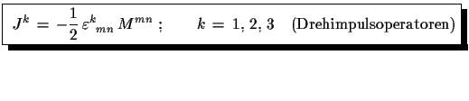$\displaystyle \shadowbox{ $\displaystyle{ J^{k}\,=\,-\frac{1}{2}\,\varepsilon...
...}^{k}\,M^{mn}\,\,;\qquad k\,=\,1,\,2,\,3\quad \text{(Drehimpulsoperatoren)}}$}$