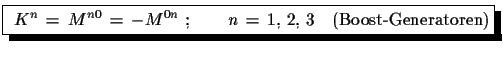 $\displaystyle \shadowbox{ $K^{n}\,=\,M^{n0}\,=\,-M^{0n}\,\,;\qquad n\,=\,1,\,2,\,3\quad \text{(Boost-Generatoren)}$}$