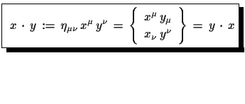 $\displaystyle \shadowbox{ $x\,\cdot\,y\,:=\,\eta_{\mu\nu}\,x^{\mu}\,y^{\nu}\,=...
...} x^{\mu}\,y_{\mu}\\   x_{\nu}\,y^{\nu} \end{array}\right\}\,=\,y\,\cdot\,x$}$