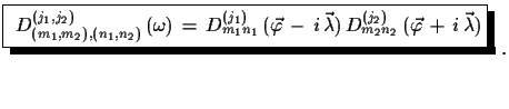 $\displaystyle \shadowbox{ $D^{(j_{1},j_{2})}_{(m_{1},m_{2}), (n_{1},n_{2})}\,(...
...mbda})\, D^{(j_{2})}_{m_{2}n_{2}}\,(\vec{\varphi}\,+\,i\,\vec{\lambda})$}\,\,.$