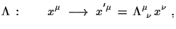 $\displaystyle \Lambda\,:\qquad x^{\mu}\,\,\longrightarrow\,\,x^{'\mu}\,=\, \Lambda^{\mu}_{\,\,\,\nu}\,x^{\nu}\,\,,$