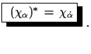 $\displaystyle \shadowbox{ $(\chi_{\alpha})^{*}\,=\,\chi_{\dot{\alpha}}$}\,\,.$