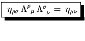 $\displaystyle \shadowbox{ $\eta_{\rho\sigma}\,\Lambda^{\rho}_{\,\,\,\mu}\,\Lambda^{\sigma}_{\,\,\,\nu}\,=\,\eta_{\mu\nu}$}$