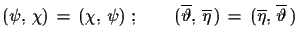 $\displaystyle (\psi,\,\chi)\,=\,(\chi,\,\psi)\,\,;\qquad (\overline{\vartheta},\,\overline{\eta}\,)\,=\,(\overline{\eta},\,\overline{\vartheta}\,)$