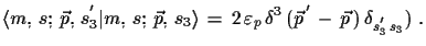 $\displaystyle \ensuremath{\langle m,\,s;\,\vec{p},\,s^{'}_{3}\vert m,\,s;\,\vec...
...}\,\delta^{3}\,(\vec{p}^{\,'}\,-\,\vec{p}\,)\, \delta_{s^{'}_{3}\,s_{3}})\,\,.$