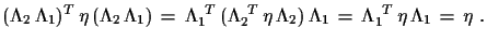 $\displaystyle (\Lambda_{2}\,\Lambda_{1})^{T}\,\eta\,(\Lambda_{2}\,\Lambda_{1})\...
..._{2})\,\Lambda_{1}\,=\, \Lambda_{1}^{\,\,\,T}\,\eta\,\Lambda_{1}\,=\,\eta\,\,.$