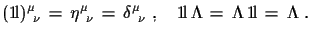 $\displaystyle ({\rm 1\!l})^{\mu}_{\,\,\,\nu}\,=\,\eta^{\mu}_{\,\,\,\nu}\,=\, \...
...,\,\nu}\,\,,\quad {\rm 1\!l}\,\Lambda\,=\,\Lambda\,{\rm 1\!l}\,=\,\Lambda\,\,.$