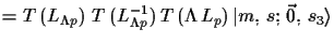 $\displaystyle = T\,(L_{\Lambda p})\ T\,(L_{\Lambda p}^{-1})\, T\,(\Lambda\,L_{p})\, \ensuremath{\vert m,\,s;\,\vec{0},\,s_{3}\rangle}$