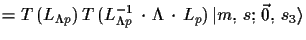 $\displaystyle = T\,(L_{\Lambda p})\,T\,(L^{-1}_{\Lambda p}\,\cdot\,\Lambda\,\cdot\, L_{p})\,\ensuremath{\vert m,\,s;\,\vec{0},\,s_{3}\rangle}$
