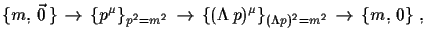 $\displaystyle \{m,\,\vec{0}\,\}\,\to\,\{p^{\mu}\}_{p^{2}=m^{2}}\,\to\, \{(\Lambda\,p)^{\mu}\}_{(\Lambda p)^{2}=m^{2}}\,\to\, \{m,\,0\}\,\,,$
