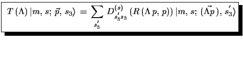 $\displaystyle \shadowbox{ $\displaystyle{T\,(\Lambda)\,\ensuremath{\vert m,\,s...
...p,\,p))\,\ensuremath{\vert m,\,s;\, (\vec{\Lambda p}\,),\,s_{3}^{'}\rangle}}$}$