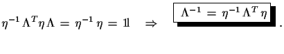 $\displaystyle \eta^{-1}\,\Lambda^{T}\eta\,\Lambda\,=\,\eta^{-1}\,\eta\,=\,{\rm ...
...tarrow\quad \shadowbox{ $\Lambda^{-1}\,=\,\eta^{-1}\,\Lambda^{T}\,\eta$}\,\,.$