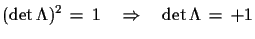 $\displaystyle ({\rm det}\,\Lambda)^{2}\,=\,1\quad \Rightarrow\quad {\rm det}\,\Lambda\,=\,+1$