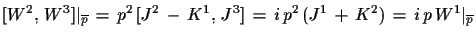 $\displaystyle [W^{2},\,W^{3}]\vert _{\overline{p}}\,=\,p^{2}\,[J^{2}\,-\,K^{1},\,J^{3}]\,=\, i\,p^{2}\,(J^{1}\,+\,K^{2})\,=\,i\,p\,W^{1}\vert _{\overline{p}}$