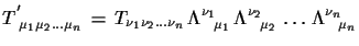 $\displaystyle T^{'}_{\,\,\mu_{1}\mu_{2}\dots \mu_{n}}\,=\,T_{\nu_{1}\nu_{2}\do...
...a^{\nu_{2}}_{\,\,\,\,\,\mu_{2}}\,\dots\, \Lambda^{\nu_{n}}_{\,\,\,\,\,\mu_{n}}$