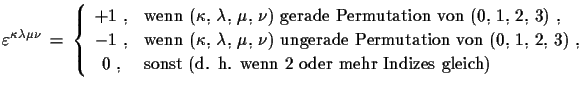 $\displaystyle \varepsilon^{\kappa\lambda\mu\nu}\, =\,\left\{ \begin{array}{cl...
...\,, & \text{sonst (d. h. wenn 2 oder mehr Indizes gleich)} \end{array} \right.$