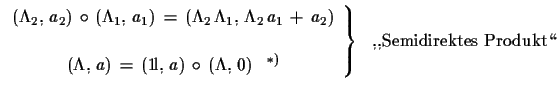 $\displaystyle \left. \begin{array}{c} (\Lambda_{2},\,a_{2})\,\circ\,(\Lambda_...
...a,\,0)\,\,\,\,\,^{*)} \end{array}\right\}\,\,\text{ ,,Semidirektes Produkt\lq\lq }$