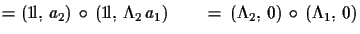 $\displaystyle = ({\rm 1\!l},\,a_{2})\,\circ\,({\rm 1\!l},\,\Lambda_{2}\,a_{1})\qquad =\,(\Lambda_{2},\,0)\,\circ\,(\Lambda_{1},\,0)$