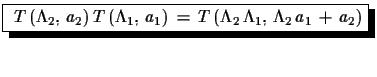 $\displaystyle \shadowbox{ $T\,(\Lambda_{2},\,a_{2})\,T\,(\Lambda_{1},\,a_{1})\,=\,T \,(\Lambda_{2}\,\Lambda_{1},\,\Lambda_{2}\,a_{1}\,+\,a_{2})$}$