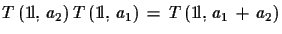 $\displaystyle T\,({\rm 1\!l},\,a_{2})\,T\,({\rm 1\!l},\,a_{1})\,=\, T\,({\rm 1\!l},\,a_{1}\,+\,a_{2})$