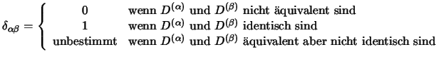 $\delta_{\alpha \beta} = \left\{
\begin{array}{cl}
0 & \textrm{wenn }D^{(\alpha)...
...} D^{(\beta)}
\textrm{ quivalent aber nicht identisch sind}
\end{array}\right.$