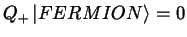 $Q_+ \left \vert FERMION
\right >=0$