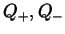 $Q_+,Q_-$
