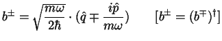 $b^\pm =\sqrt{\displaystyle \frac{m\omega }{2\hbar }}\cdot
(\hat{q}
\mp \displaystyle \frac{i\hat{p} }{m\omega }) \qquad [b^\pm =(b^\mp )^\dagger ]$