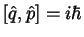 $[ \hat{q} ,\hat{p} ] =i\hbar $
