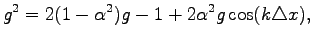 $\displaystyle g^2=2(1-\alpha^2)g-1+2\alpha^2g\cos(k\triangle x),
$