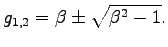 $\displaystyle g_{1,2}=\beta\pm\sqrt{\beta^2-1}.
$