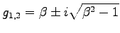 $\displaystyle g_{1,2}=\beta\pm i\sqrt{\beta^2-1}
$