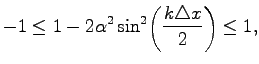 $\displaystyle -1\leq1-2\alpha^2\sin^2\biggl(\frac{k\triangle x}{2}\biggr)\leq1,%\quad \forall k\quad \Leftrightarrow\, \alpha\leq1,\\
$