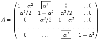 $\displaystyle A=\begin{pmatrix}
1-\alpha^2 & \boxed{\alpha^2} & 0 & \dots 0\\
...
...ts 0\\
\hdotsfor{4}\\
0 & \dots & \boxed{\alpha^2}& 1-\alpha^2
\end{pmatrix} $