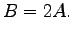 $\displaystyle B=2A.$