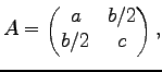 $\displaystyle A=\begin{pmatrix}
a & b/2\\
b/2 & c
\end{pmatrix},
$