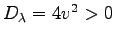 $ D_{\lambda}=4v^2>0$
