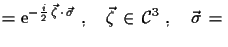 $\displaystyle = \ensuremath{\mathrm{e}}^{-\frac{i}{2}\,\vec{\zeta}\,\cdot\,
 \vec{\sigma}}\,\,,\quad \vec{\zeta}\,\in\,{\cal{C}}^{3}\,\,,\quad
 \vec{\sigma}\,=\,$