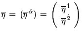 $\displaystyle \overline{\eta}\,=\,(\overline{\eta}^{\,\dot{\alpha}})\,=\,\left(...
... \overline{\eta}^{\,\dot{1}}\\  
 \overline{\eta}^{\,\dot{2}}\end{array}\right)$