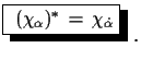 $\displaystyle \shadowbox{
 $(\chi_{\alpha})^{*}\,=\,\chi_{\dot{\alpha}}$}\,\,.$