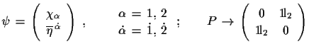 $\displaystyle \psi\,=\,\left(\begin{array}{c}
 \chi_{\alpha}\\  
 \overline{\et...
...\begin{array}{cc}
 0 & {\rm 1\!l}_{2}\\  
 {\rm 1\!l}_{2} & 0\end{array}\right)$