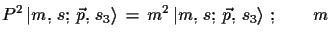 $\displaystyle P^{2}\,\ensuremath{\vert m,\,s;\,\vec{p},\,s_{3}\rangle}\,=\,m^{2}\,\ensuremath{\vert
 m,\,s;\,\vec{p},\,s_{3}\rangle}\,\,;\qquad
 m\,\,$