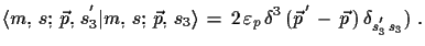 $\displaystyle \ensuremath{\langle m,\,s;\,\vec{p},\,s^{'}_{3}\vert m,\,s;\,\vec...
...}\,\delta^{3}\,(\vec{p}^{\,'}\,-\,\vec{p}\,)\,
 \delta_{s^{'}_{3}\,s_{3}})\,\,.$