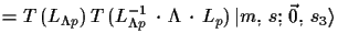 $\displaystyle = T\,(L_{\Lambda p})\,T\,(L^{-1}_{\Lambda p}\,\cdot\,\Lambda\,\cdot\,
 L_{p})\,\ensuremath{\vert m,\,s;\,\vec{0},\,s_{3}\rangle}$