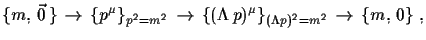 $\displaystyle \{m,\,\vec{0}\,\}\,\to\,\{p^{\mu}\}_{p^{2}=m^{2}}\,\to\,
 \{(\Lambda\,p)^{\mu}\}_{(\Lambda p)^{2}=m^{2}}\,\to\,
 \{m,\,0\}\,\,,$