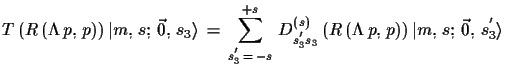 $\displaystyle T\,(R\,(\Lambda\,p,\,p))\,\ensuremath{\vert m,\,s;\,\vec{0},\,s_{...
...,
 (R\,(\Lambda\,p,\,p))\,\ensuremath{\vert m,\,s;\,\vec{0},\,s_{3}^{'}\rangle}$